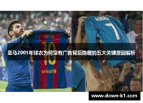 皇马2001年球衣为何没有广告背后隐藏的五大关键原因解析