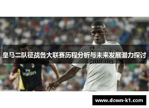 皇马二队征战各大联赛历程分析与未来发展潜力探讨