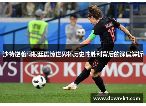 沙特逆袭阿根廷震惊世界杯历史性胜利背后的深层解析