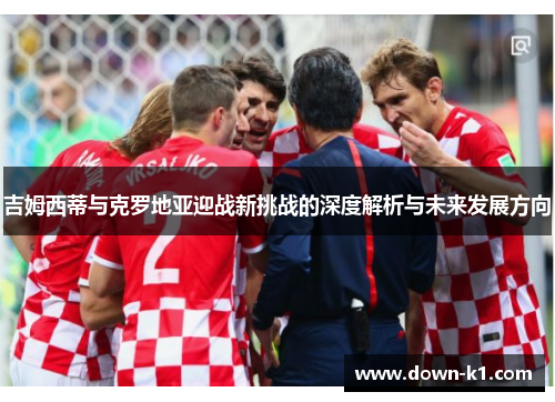 吉姆西蒂与克罗地亚迎战新挑战的深度解析与未来发展方向