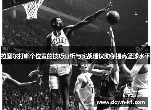 拉塞尔打哪个位置的技巧分析与实战建议助你提高篮球水平