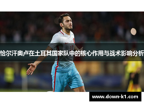 恰尔汗奥卢在土耳其国家队中的核心作用与战术影响分析