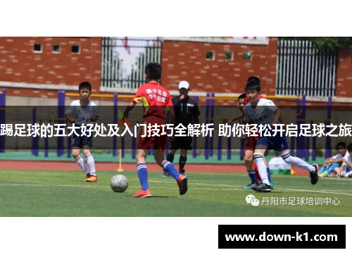 踢足球的五大好处及入门技巧全解析 助你轻松开启足球之旅