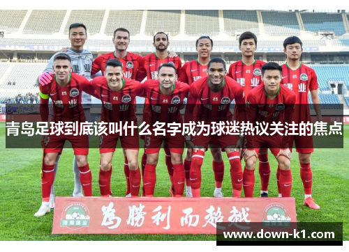 青岛足球到底该叫什么名字成为球迷热议关注的焦点