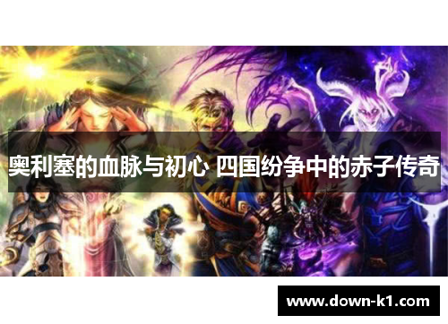 奥利塞的血脉与初心 四国纷争中的赤子传奇