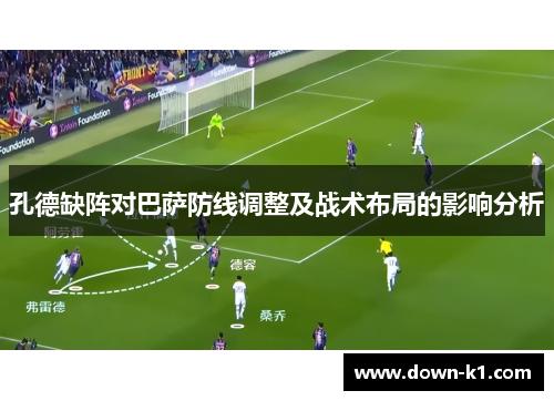 孔德缺阵对巴萨防线调整及战术布局的影响分析