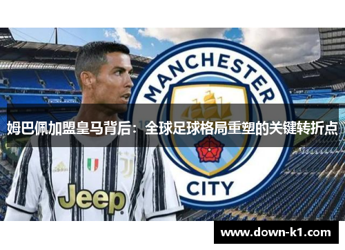 姆巴佩加盟皇马背后：全球足球格局重塑的关键转折点