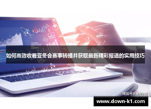 如何高效收看亚冬会赛事转播并获取最新精彩报道的实用技巧