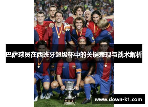 巴萨球员在西班牙超级杯中的关键表现与战术解析
