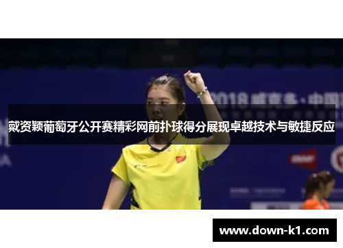 戴资颖葡萄牙公开赛精彩网前扑球得分展现卓越技术与敏捷反应