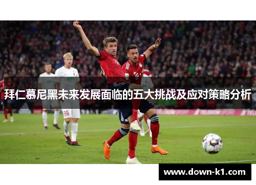 拜仁慕尼黑未来发展面临的五大挑战及应对策略分析