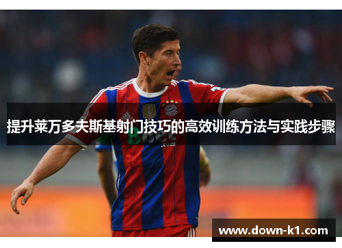 提升莱万多夫斯基射门技巧的高效训练方法与实践步骤