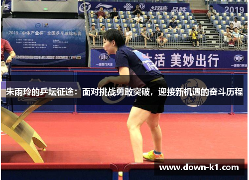 朱雨玲的乒坛征途：面对挑战勇敢突破，迎接新机遇的奋斗历程