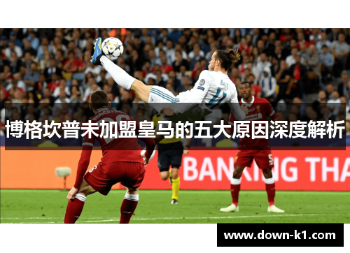 博格坎普未加盟皇马的五大原因深度解析