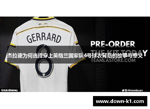 杰拉德为何选择穿上英格兰国家队4号球衣背后的故事与意义