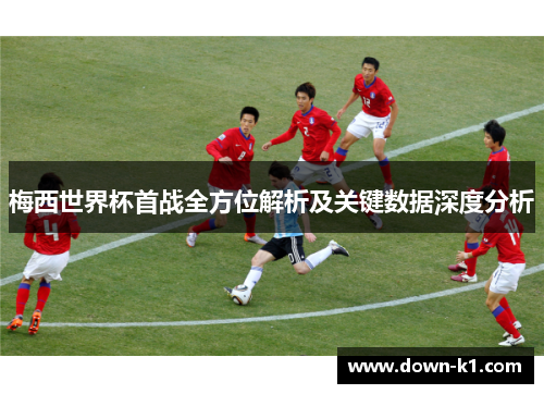 梅西世界杯首战全方位解析及关键数据深度分析