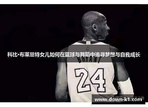 科比·布莱恩特女儿如何在篮球与舞蹈中追寻梦想与自我成长