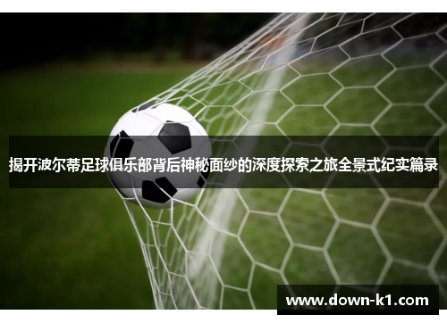 揭开波尔蒂足球俱乐部背后神秘面纱的深度探索之旅全景式纪实篇录