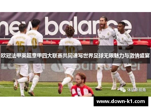 欧冠法甲英超意甲四大联赛共同谱写世界足球无限魅力与激情盛宴