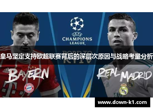 皇马坚定支持欧超联赛背后的深层次原因与战略考量分析