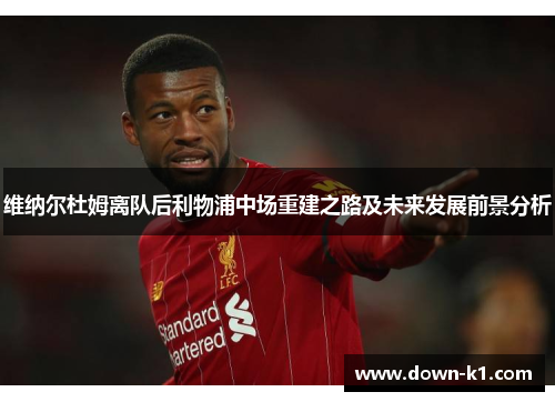 维纳尔杜姆离队后利物浦中场重建之路及未来发展前景分析