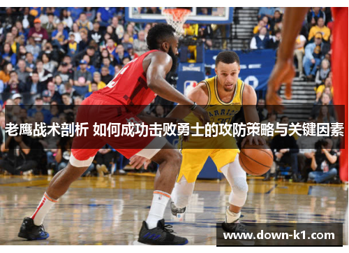 老鹰战术剖析 如何成功击败勇士的攻防策略与关键因素