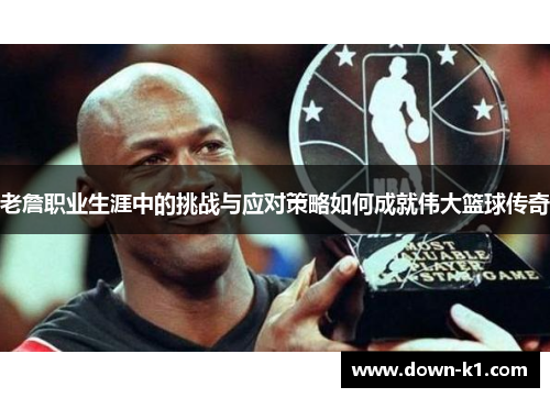 老詹职业生涯中的挑战与应对策略如何成就伟大篮球传奇