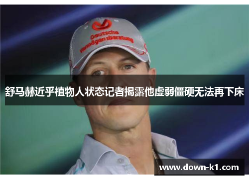 舒马赫近乎植物人状态记者揭露他虚弱僵硬无法再下床