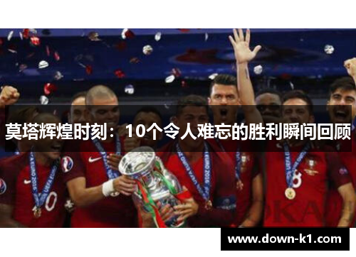 莫塔辉煌时刻：10个令人难忘的胜利瞬间回顾