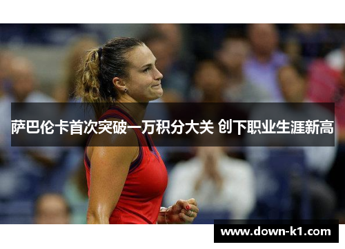 萨巴伦卡首次突破一万积分大关 创下职业生涯新高