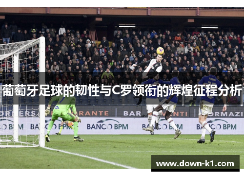 葡萄牙足球的韧性与C罗领衔的辉煌征程分析