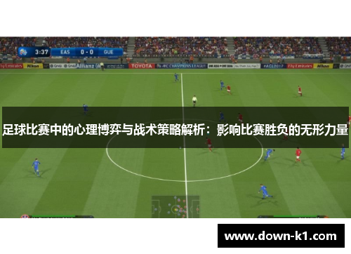 足球比赛中的心理博弈与战术策略解析：影响比赛胜负的无形力量
