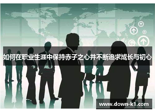 如何在职业生涯中保持赤子之心并不断追求成长与初心