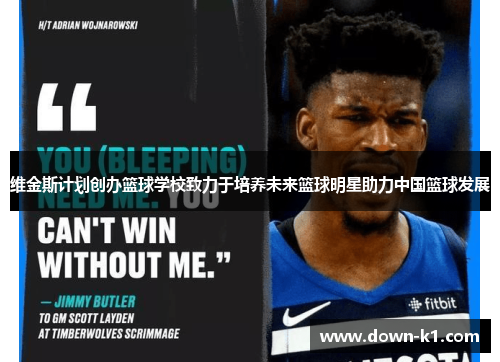 维金斯计划创办篮球学校致力于培养未来篮球明星助力中国篮球发展