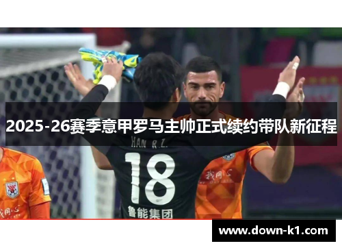 2025-26赛季意甲罗马主帅正式续约带队新征程