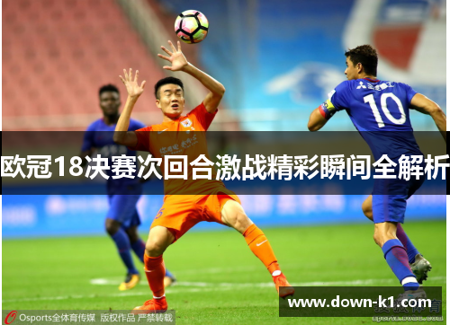 欧冠18决赛次回合激战精彩瞬间全解析