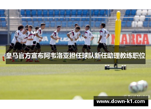 皇马官方宣布阿韦洛亚担任球队新任助理教练职位