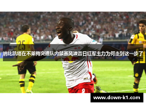 纳比凯塔在不莱梅突遭队内禁赛风波昔日红军主力为何走到这一步了