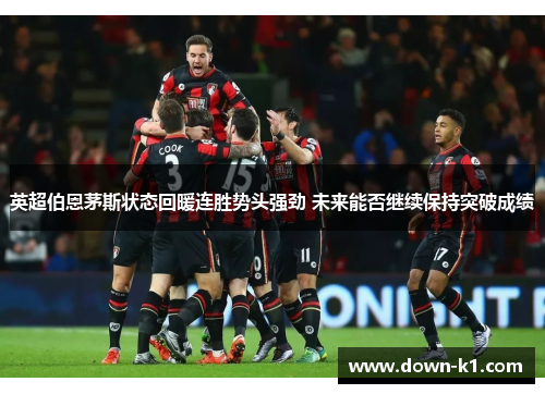 英超伯恩茅斯状态回暖连胜势头强劲 未来能否继续保持突破成绩