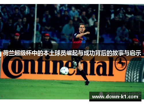 荷兰超级杯中的本土球员崛起与成功背后的故事与启示